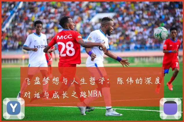 飞盘梦想与人生哲学：陈伟的深度对话与成长之路MBA