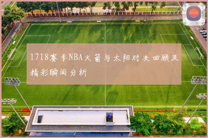 1718赛季NBA火箭与太阳对决回顾及精彩瞬间分析