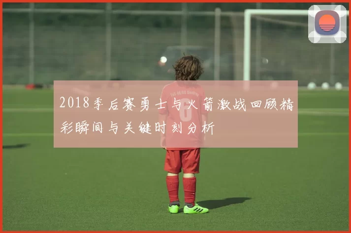 2018季后赛勇士与火箭激战回顾精彩瞬间与关键时刻分析