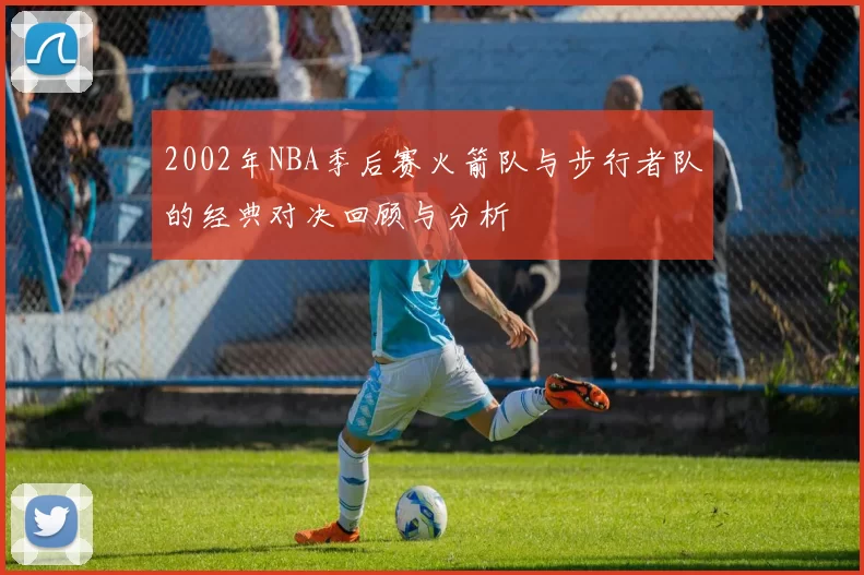 2002年NBA季后赛火箭队与步行者队的经典对决回顾与分析