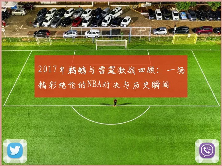 2017年鹈鹕与雷霆激战回顾：一场精彩绝伦的NBA对决与历史瞬间