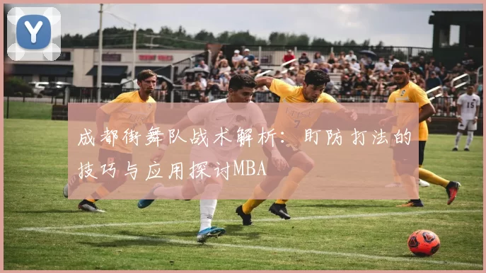 成都街舞队战术解析：盯防打法的技巧与应用探讨MBA
