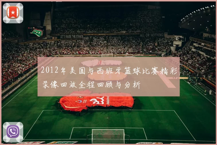 2012年美国与西班牙篮球比赛精彩录像回放全程回顾与分析