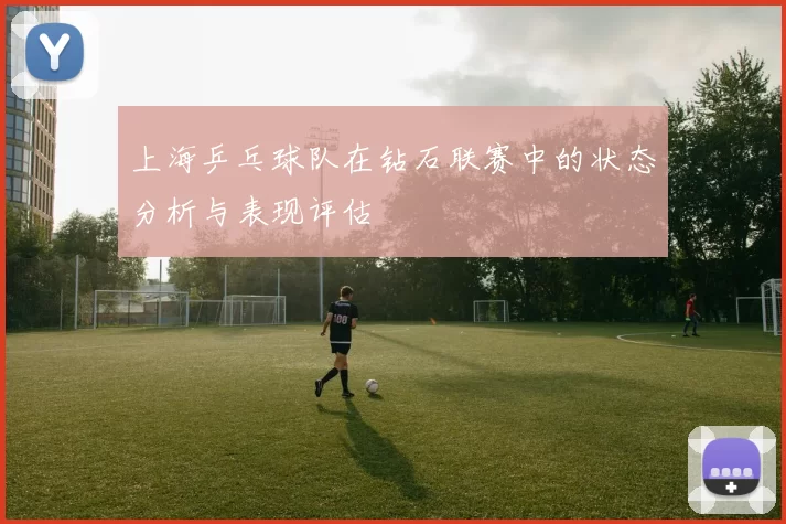 上海乒乓球队在钻石联赛中的状态分析与表现评估