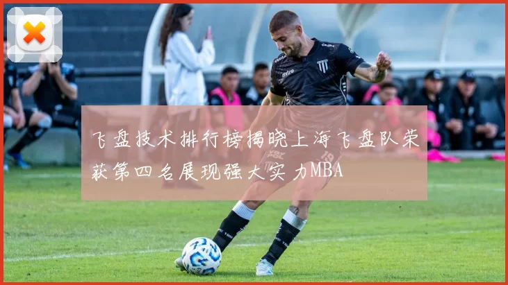 飞盘技术排行榜揭晓上海飞盘队荣获第四名展现强大实力MBA