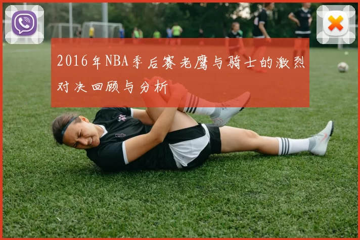 2016年NBA季后赛老鹰与骑士的激烈对决回顾与分析