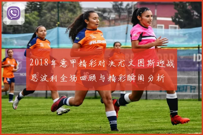 2018年意甲精彩对决尤文图斯迎战恩波利全场回顾与精彩瞬间分析