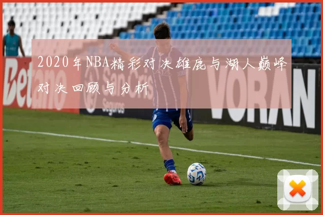 2020年NBA精彩对决雄鹿与湖人巅峰对决回顾与分析