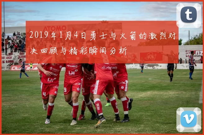 2019年1月4日勇士与火箭的激烈对决回顾与精彩瞬间分析