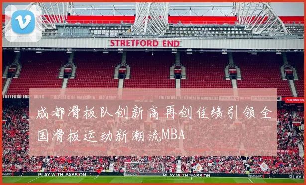 成都滑板队创新高再创佳绩引领全国滑板运动新潮流MBA